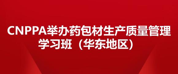 CNPPA举办药包材生产质量管理学习班（华东地区）